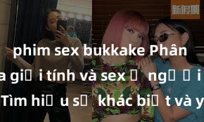 phim sex bukkake Phân biệt giữa giới tính và sex ở người lớn: Tìm hiểu sự khác biệt và yếu tố quyết định