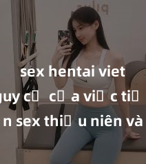 sex hentai vietsub Nguy cơ của việc tiếp cận sex thiếu niên và cách phòng ngừa trong xã hội hiện đại