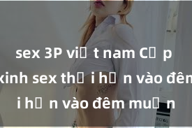 sex 3P việt nam Cặp đôi gái xinh sex thổi hồn vào đêm muộn