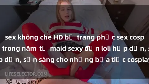 sex không che HD bộ trang phục sex cosplay anime đáng thử trong năm  từ maid sexy đến loli hấp dẫn, sẵn sàng cho những bữa tiệc cosplay đầy kích thích!