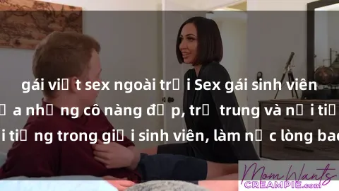 gái việt sex ngoài trời Sex gái sinh viên: Đam mê tình dục của những cô nàng đẹp, trẻ trung và nổi tiếng trong giới sinh viên, làm nức lòng bao chàng trai trẻ.
