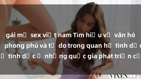 gái mỹ sex việt nam Tìm hiểu về văn hóa sex ở Bắc Âu: Sự phong phú và tự do trong quan hệ tình dục ở những quốc gia phát triển của châu Álớn