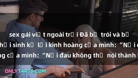 sex gái việt ngoài trời Đã bị trói và bị hiếp dâm, gái trẻ hồi sinh kể lại kinh hoàng của mình: “Nỗi đau không thể nói thành lời.”