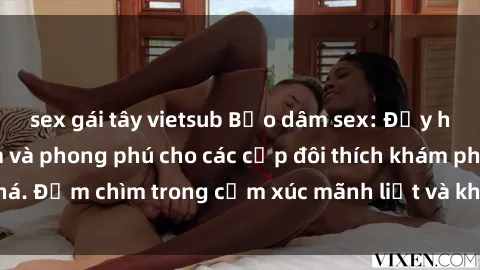 sex gái tây vietsub Bạo dâm sex: Đẫy hương vị gợi cảm và phong phú cho các cặp đôi thích khám phá. Đắm chìm trong cảm xúc mãnh liệt và khoái cảm cuồng dại.