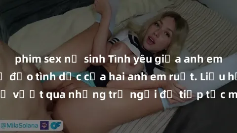 phim sex nữ sinh Tình yêu giữa anh em ruột: Ông bố chỉ đạo tình dục của hai anh em ruột. Liệu họ có thể vượt qua những trở ngại để tiếp tục mối quan hệ nguy hiểm này?