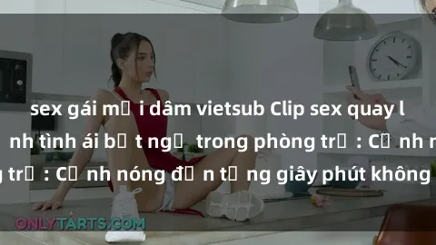 sex gái mại dâm vietsub Clip sex quay lén hot nhất, cận cảnh tình ái bất ngờ trong phòng trọ: Cảnh nóng đến từng giây phút không thể bỏ lỡ!