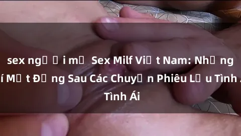sex người mỹ Sex Milf Việt Nam: Những Bí Mật Đằng Sau Các Chuyến Phiêu Lưu Tình Ái