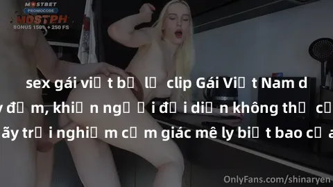 sex gái việt bị lộ clip Gái Việt Nam dâm đãng làm tình say đắm, khiến người đối diện không thể cưỡng lại được. Hãy trải nghiệm cảm giác mê ly biết bao của phong cách yêu đương đậm chất dân tộc!