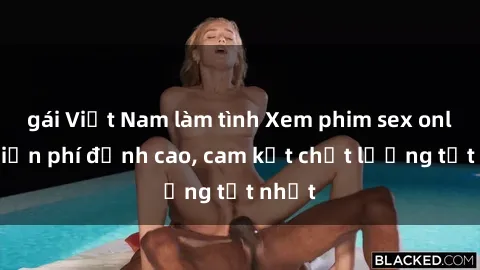 gái Việt Nam làm tình Xem phim sex online miễn phí đỉnh cao, cam kết chất lượng tốt nhất