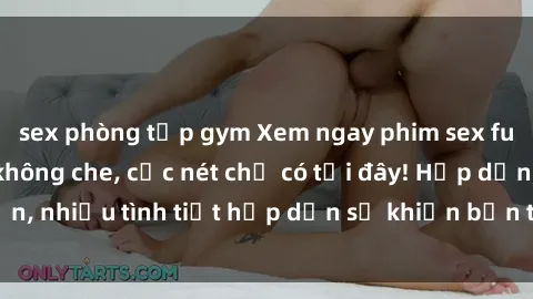 sex phòng tập gym Xem ngay phim sex full HD đỉnh cao, không che, cực nét chỉ có tại đây! Hấp dẫn, nhiều tình tiết hấp dẫn sẽ khiến bạn thỏa mãn đắm say.