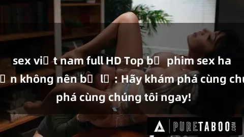 sex việt nam full HD Top bộ phim sex hay nhất mà bạn không nên bỏ lỡ: Hãy khám phá cùng chúng tôi ngay!