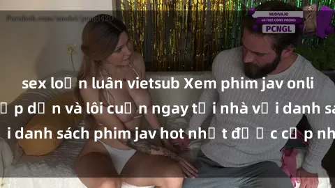 sex loạn luân vietsub Xem phim jav online: trải nghiệm hấp dẫn và lôi cuốn ngay tại nhà với danh sách phim jav hot nhất được cập nhật liên tục.