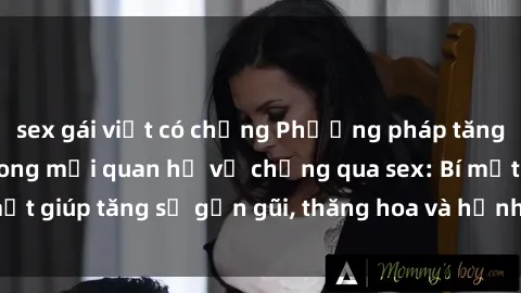 sex gái việt có chồng Phương pháp tăng cường gắn kết trong mối quan hệ vợ chồng qua sex: Bí mật giúp tăng sự gần gũi, thăng hoa và hạnh phúc cho cặp đôi