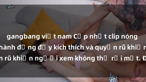 gangbang việt nam Cập nhật clip nóng BDSM: Những pha hành động đầy kích thích và quyến rũ khiến người xem không thể rời mắt. Đừng bỏ lỡ!
