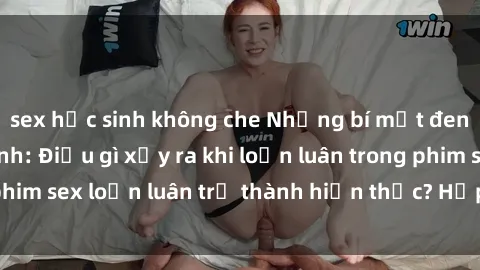 sex học sinh không che Những bí mật đen tối trong gia đình: Điều gì xảy ra khi loạn luân trong phim sex loạn luân trở thành hiện thực? Hấp dẫn và gây sốc!