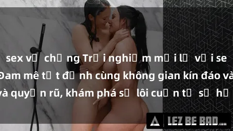 sex vợ chồng Trải nghiệm mới lạ với sex phòng thay đồ: Đam mê tột đỉnh cùng không gian kín đáo và quyến rũ, khám phá sự lôi cuốn từ sự hấp dẫn của nơi này.