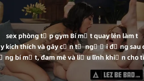 sex phòng tập gym Bí mật quay lén làm tình: Câu chuyện đầy kích thích và gây cấn từ người đứng sau camera. Hành động bí mật, đam mê và liều lĩnh khiến cho tình yêu trở nên mãnh liệt hơn bao giờ hết.