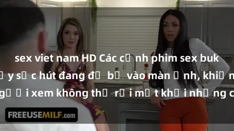 sex viet nam HD Các cảnh phim sex bukkake hấp dẫn và đầy sức hút đang đổ bộ vào màn ảnh, khiến người xem không thể rời mắt khỏi những cảnh quay đầy kích thích.