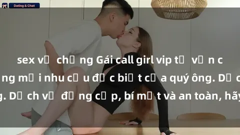 sex vợ chồng Gái call girl vip tư vấn chuyên nghiệp, đáp ứng mọi nhu cầu đặc biệt của quý ông. Dịch vụ đẳng cấp, bí mật và an toàn, hãy tìm hiểu ngay!