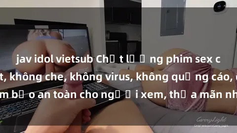 jav idol vietsub Chất lượng phim sex cập nhật mới nhất, không che, không virus, không quảng cáo, đảm bảo an toàn cho người xem, thỏa mãn nhu cầu tình dục của bạn.