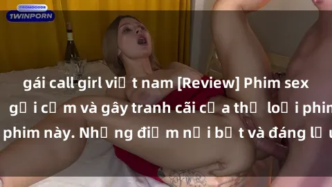 gái call girl việt nam [Review] Phim sex loli: Đánh giá về sự gợi cảm và gây tranh cãi của thể loại phim này. Những điểm nổi bật và đáng lưu ý khi xem phim loli.
