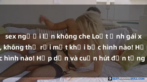 sex người lớn không che Loạt ảnh gái xinh sex nóng bỏng, không thể rời mắt khỏi bức hình nào! Hấp dẫn và cuốn hút đến từng chi tiết.