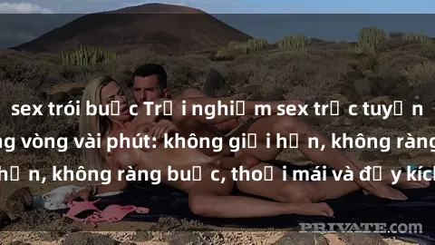 sex trói buộc Trải nghiệm sex trực tuyến tuyệt vời chỉ trong vòng vài phút: không giới hạn, không ràng buộc, thoải mái và đầy kích thích!