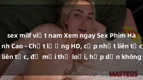 sex milf việt nam Xem ngay Sex Phim Hàn Quốc Vietsub Đỉnh Cao - Chất lượng HD, cập nhật liên tục, đủ mọi thể loại, hấp dẫn không thể bỏ qua!