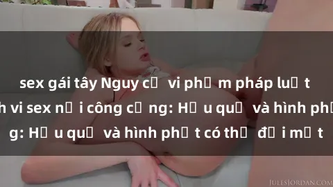 sex gái tây Nguy cơ vi phạm pháp luật khi thực hiện hành vi sex nơi công cộng: Hậu quả và hình phạt có thể đối mặt