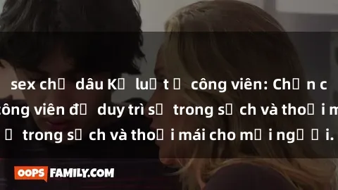 sex chị dâu Kỷ luật ở công viên: Chấn chỉnh hành vi sex công viên để duy trì sự trong sạch và thoải mái cho mọi người.