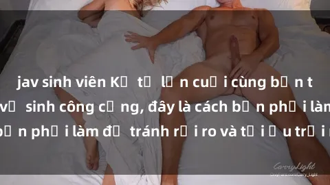 jav sinh viên Kể từ lần cuối cùng bạn thực hành sex nhà vệ sinh công cộng, đây là cách bạn phải làm để tránh rủi ro và tối ưu trải nghiệm.