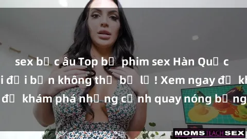 sex bắc âu Top bộ phim sex Hàn Quốc hot nhất mọi thời đại bạn không thể bỏ lỡ! Xem ngay để khám phá những cảnh quay nóng bỏng, đầy nghẹt thở!