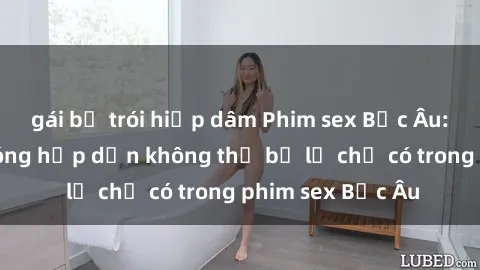 gái bị trói hiếp dâm Phim sex Bắc Âu: Những cảnh nóng hấp dẫn không thể bỏ lỡ chỉ có trong phim sex Bắc Âu