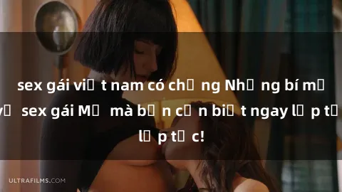 sex gái việt nam có chồng Những bí mật về sex gái Mỹ mà bạn cần biết ngay lập tức!