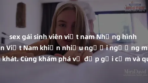sex gái sinh viên việt nam Những hình ảnh sex gái sinh viên Việt Nam khiến nhiều người ngưỡng mộ và thèm khát. Cùng khám phá vẻ đẹp gợi cảm và quyến rũ của những cô gái trẻ này.