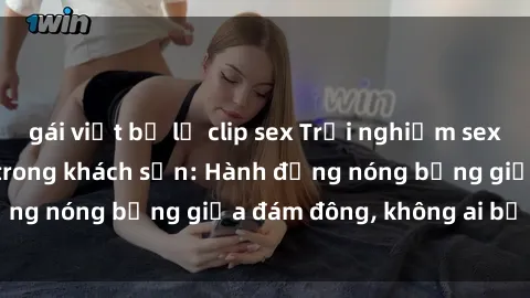 gái việt bị lộ clip sex Trải nghiệm sex sinh viên sôi động trong khách sạn: Hành động nóng bỏng giữa đám đông, không ai bị bỏ lỡ