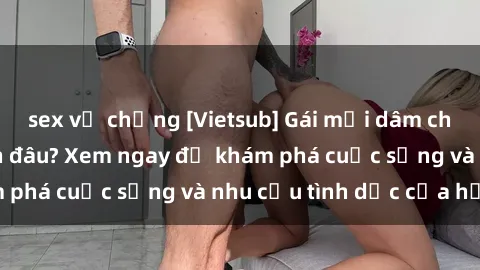 sex vợ chồng [Vietsub] Gái mại dâm châu Á hấp dẫn đến đâu? Xem ngay để khám phá cuộc sống và nhu cầu tình dục của họ!