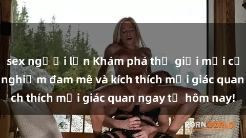 sex người lớn Khám phá thế giới mới của sex online: trải nghiệm đam mê và kích thích mọi giác quan ngay từ hôm nay!