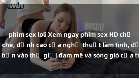 phim sex loli Xem ngay phim sex HD chất lượng cao không che, đỉnh cao của nghệ thuật làm tình, đưa bạn vào thế giới đam mê và sóng gió của tình yêu không giới hạn.