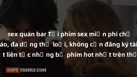 sex quán bar Tải phim sex miễn phí chất lượng cao độc đáo, đa dạng thể loại, không cần đăng ký tài khoản. Cập nhật liên tục những bộ phim hot nhất trên thị trường. Sự lựa chọn hàng đầu cho người yêu t