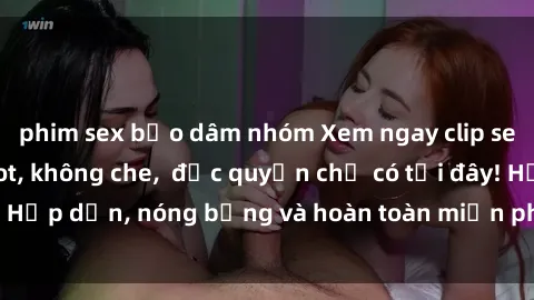 phim sex bạo dâm nhóm Xem ngay clip sex không che cực hot, không che,  độc quyền chỉ có tại đây! Hấp dẫn, nóng bỏng và hoàn toàn miễn phí, không thể bỏ qua!