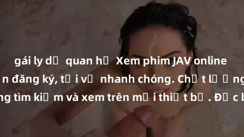 gái ly dị quan hệ Xem phim JAV online miễn phí không cần đăng ký, tải về nhanh chóng. Chất lượng HD, dễ dàng tìm kiếm và xem trên mọi thiết bị. Đặc biệt, không quảng cáo làm phiền.