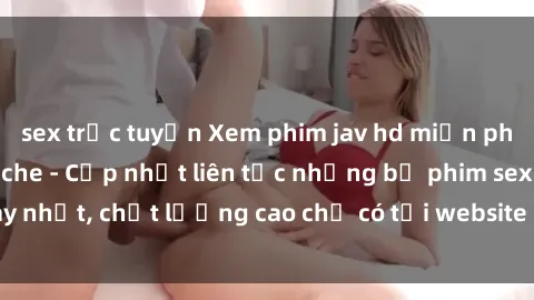 sex trực tuyến Xem phim jav hd miễn phí đỉnh cao không che - Cập nhật liên tục những bộ phim sex hay nhất, chất lượng cao chỉ có tại website chuyên nghiệp hàng đầu.