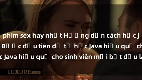 phim sex hay nhất Hướng dẫn cách học Java cho sinh viên: Bước đầu tiên để tự học Java hiệu quả cho sinh viên mới bắt đầu là gì?