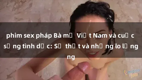 phim sex pháp Bà mẹ Việt Nam và cuộc sống tình dục: Sự thật và những lo lắng