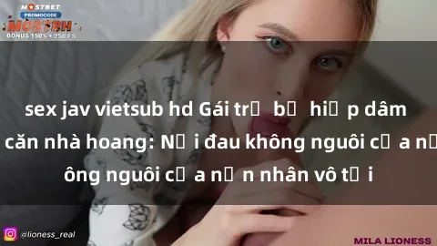 sex jav vietsub hd Gái trẻ bị hiếp dâm bạo lực trong căn nhà hoang: Nỗi đau không nguôi của nạn nhân vô tội