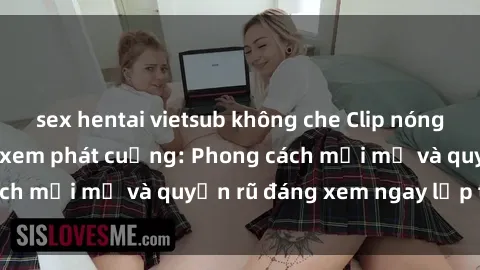 sex hentai vietsub không che Clip nóng BDSM khiến người xem phát cuồng: Phong cách mới mẻ và quyến rũ đáng xem ngay lập tức!