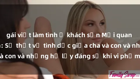 gái việt làm tình ở khách sạn Mối quan hệ giữa cha và con: Sự thật về tình dục giữa cha và con và những hệ lụy đáng sợ khi vi phạm luật pháp.