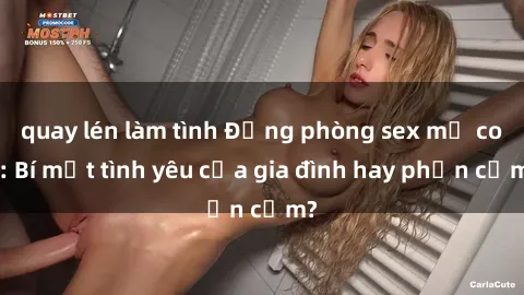 quay lén làm tình Động phòng sex mẹ con: Bí mật tình yêu của gia đình hay phản cảm?