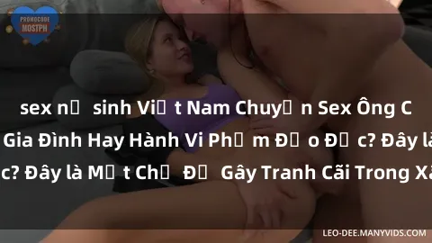 sex nữ sinh Việt Nam Chuyện Sex Ông Cháu: Mối Quan Hệ Gia Đình Hay Hành Vi Phạm Đạo Đức? Đây là Một Chủ Đề Gây Tranh Cãi Trong Xã Hội Hiện Nay.